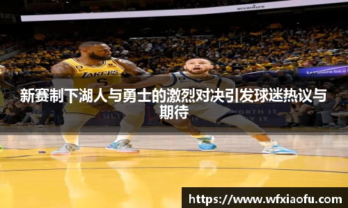 新赛制下湖人与勇士的激烈对决引发球迷热议与期待